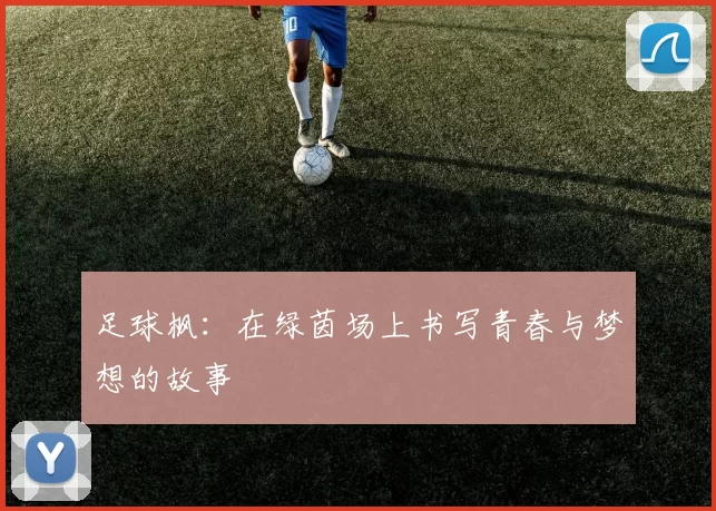 足球枫：在绿茵场上书写青春与梦想的故事
