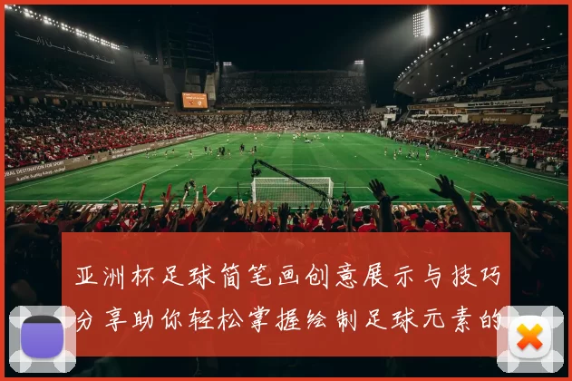 亚洲杯足球简笔画创意展示与技巧分享助你轻松掌握绘制足球元素的乐趣与魅力