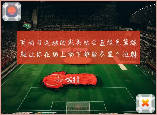 时尚与运动的完美结合蓝绿色篮球鞋让你在场上场下都能尽显个性魅力