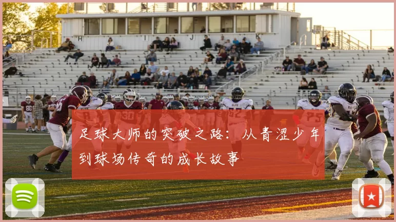足球大师的突破之路：从青涩少年到球场传奇的成长故事