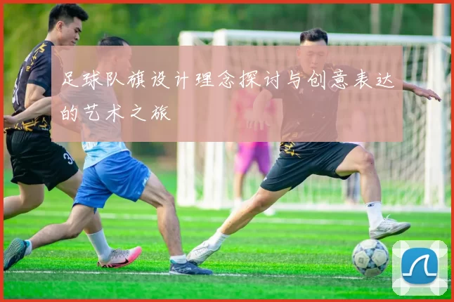足球队旗设计理念探讨与创意表达的艺术之旅